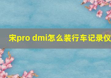 宋pro dmi怎么装行车记录仪